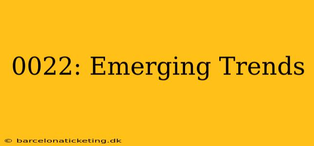 0022: Emerging Trends
