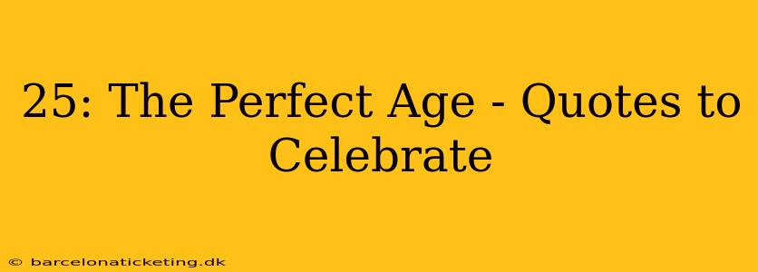 25: The Perfect Age - Quotes to Celebrate
