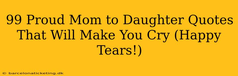 99 Proud Mom to Daughter Quotes That Will Make You Cry (Happy Tears!)