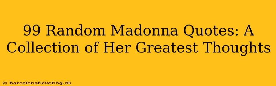 99 Random Madonna Quotes: A Collection of Her Greatest Thoughts