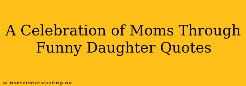 A Celebration of Moms Through Funny Daughter Quotes