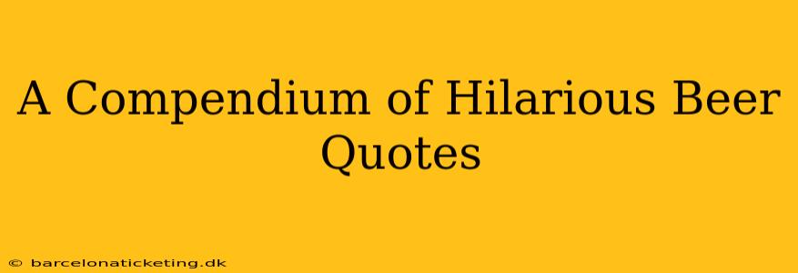 A Compendium of Hilarious Beer Quotes