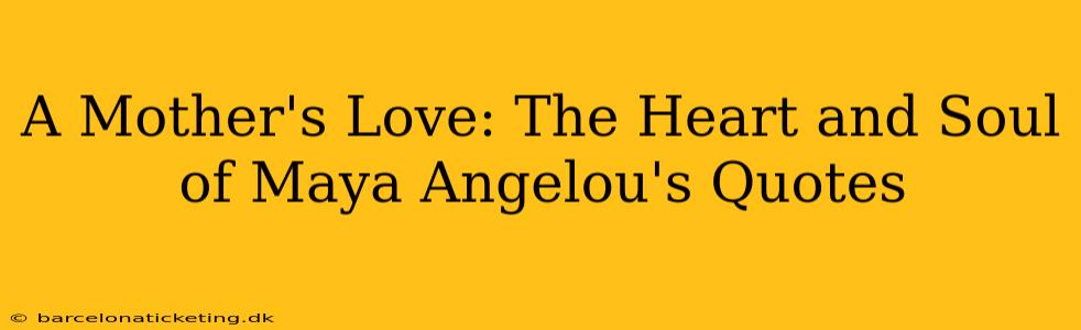 A Mother's Love: The Heart and Soul of Maya Angelou's Quotes