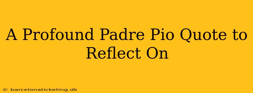 A Profound Padre Pio Quote to Reflect On