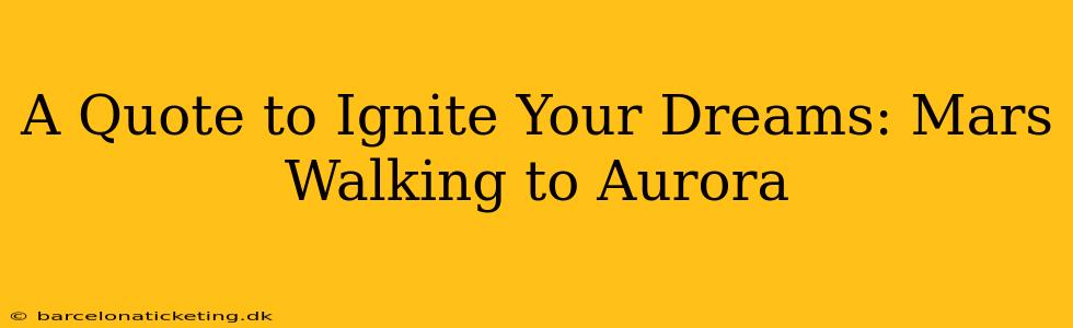 A Quote to Ignite Your Dreams: Mars Walking to Aurora