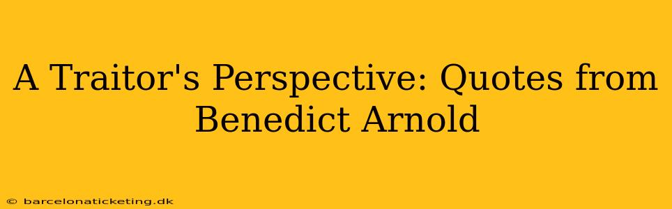 A Traitor's Perspective: Quotes from Benedict Arnold