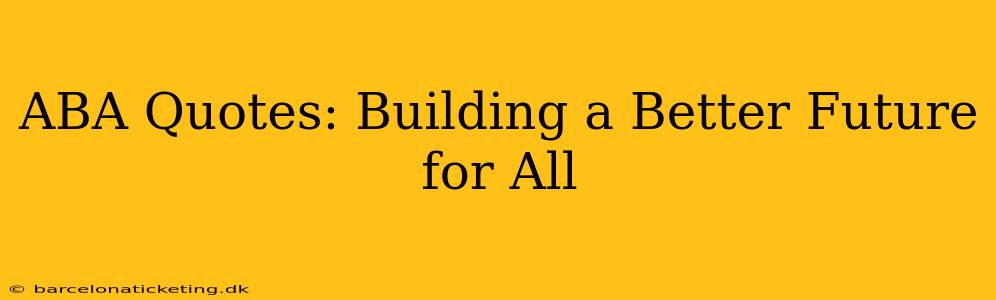 ABA Quotes: Building a Better Future for All
