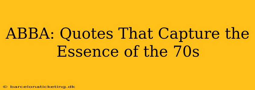 ABBA: Quotes That Capture the Essence of the 70s