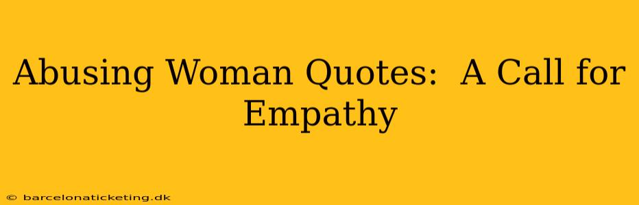 Abusing Woman Quotes:  A Call for Empathy
