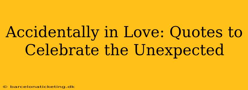 Accidentally in Love: Quotes to Celebrate the Unexpected