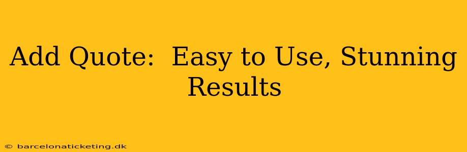 Add Quote:  Easy to Use, Stunning Results