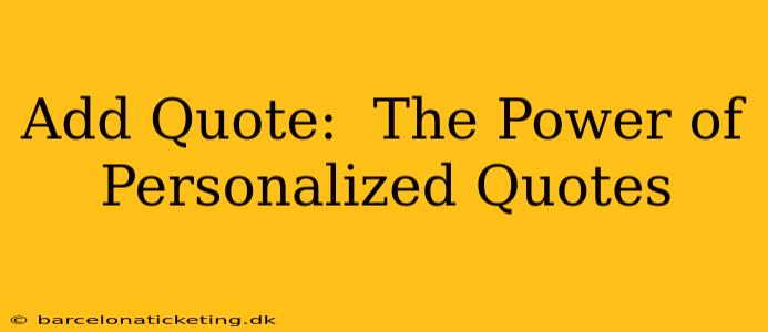 Add Quote:  The Power of Personalized Quotes