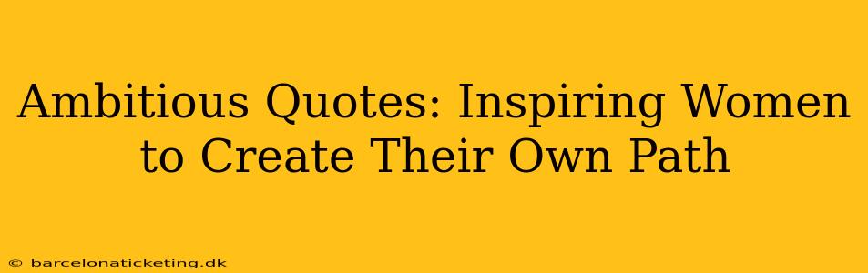 Ambitious Quotes: Inspiring Women to Create Their Own Path