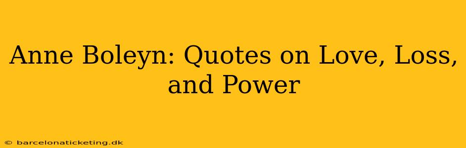 Anne Boleyn: Quotes on Love, Loss, and Power