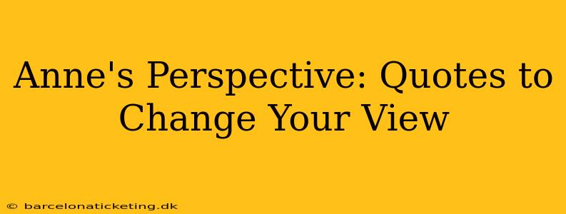Anne's Perspective: Quotes to Change Your View