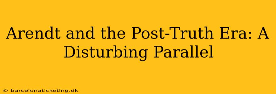 Arendt and the Post-Truth Era: A Disturbing Parallel