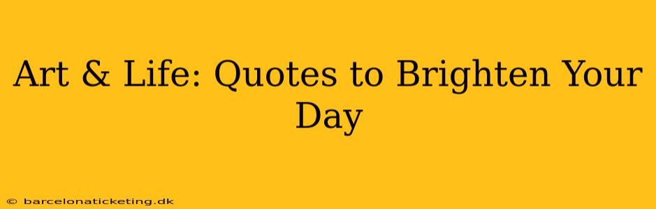 Art & Life: Quotes to Brighten Your Day