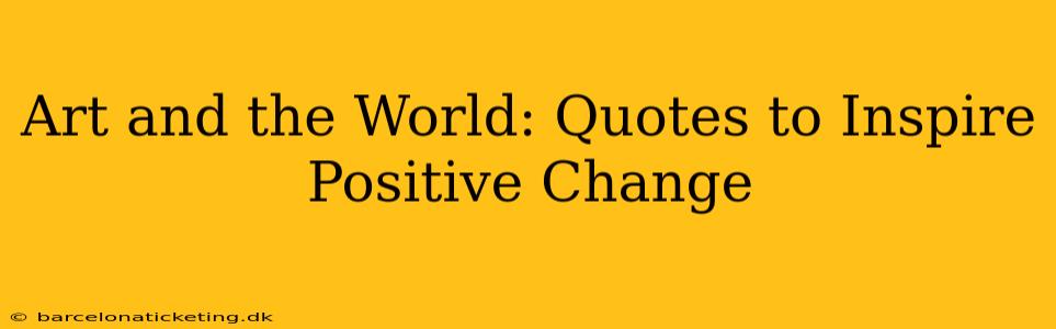 Art and the World: Quotes to Inspire Positive Change
