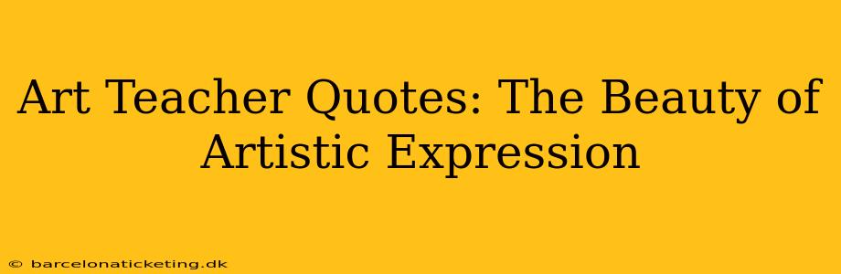 Art Teacher Quotes: The Beauty of Artistic Expression