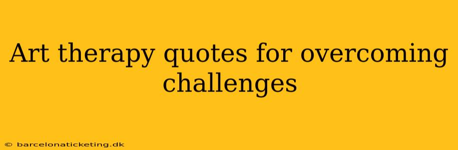 Art therapy quotes for overcoming challenges