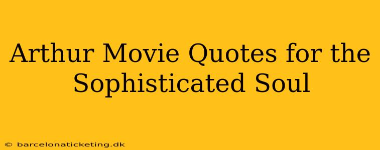 Arthur Movie Quotes for the Sophisticated Soul