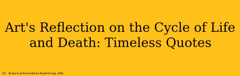 Art's Reflection on the Cycle of Life and Death: Timeless Quotes