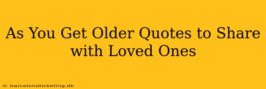 As You Get Older Quotes to Share with Loved Ones