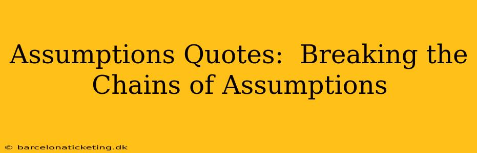Assumptions Quotes:  Breaking the Chains of Assumptions