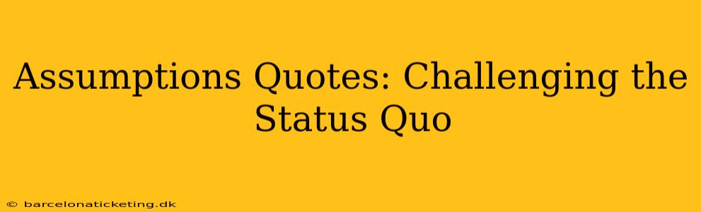 Assumptions Quotes: Challenging the Status Quo