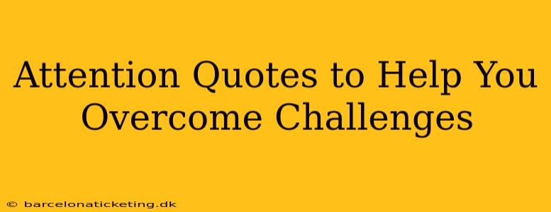 Attention Quotes to Help You Overcome Challenges