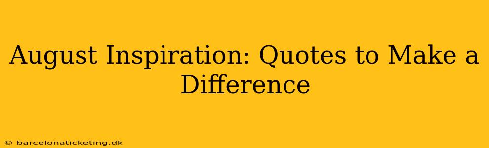 August Inspiration: Quotes to Make a Difference
