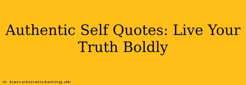 Authentic Self Quotes: Live Your Truth Boldly