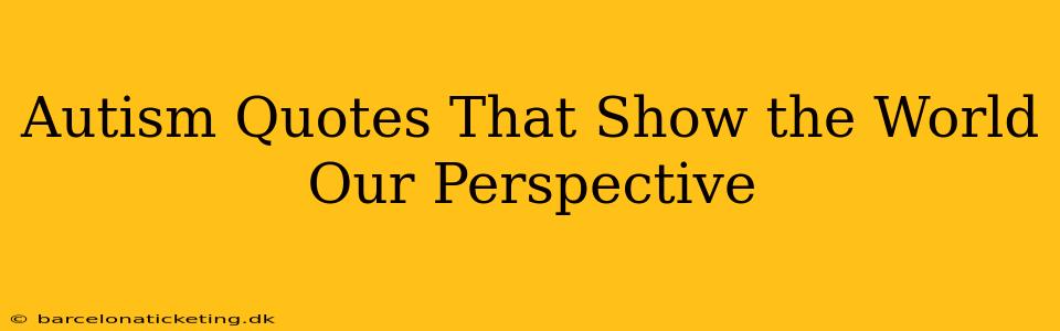 Autism Quotes That Show the World Our Perspective