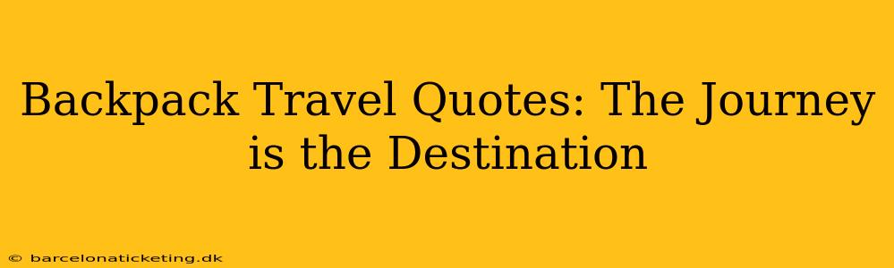 Backpack Travel Quotes: The Journey is the Destination