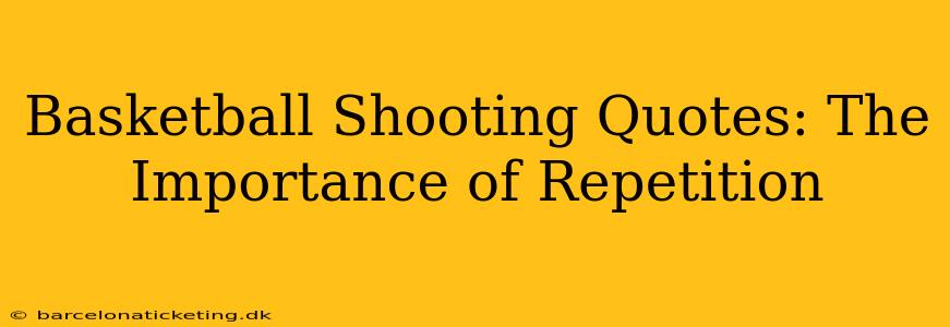 Basketball Shooting Quotes: The Importance of Repetition