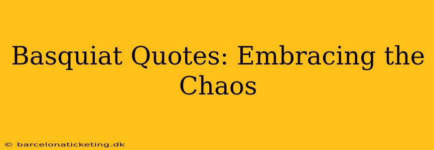 Basquiat Quotes: Embracing the Chaos