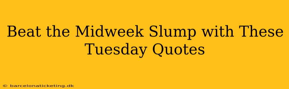 Beat the Midweek Slump with These Tuesday Quotes
