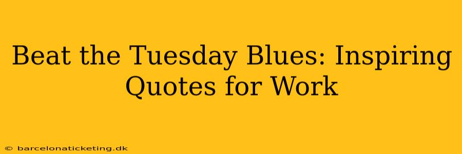 Beat the Tuesday Blues: Inspiring Quotes for Work