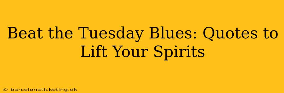 Beat the Tuesday Blues: Quotes to Lift Your Spirits