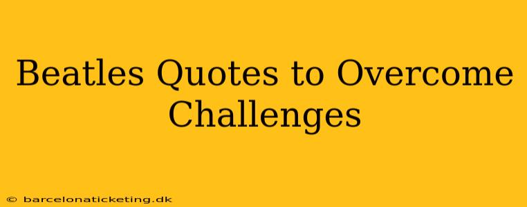 Beatles Quotes to Overcome Challenges