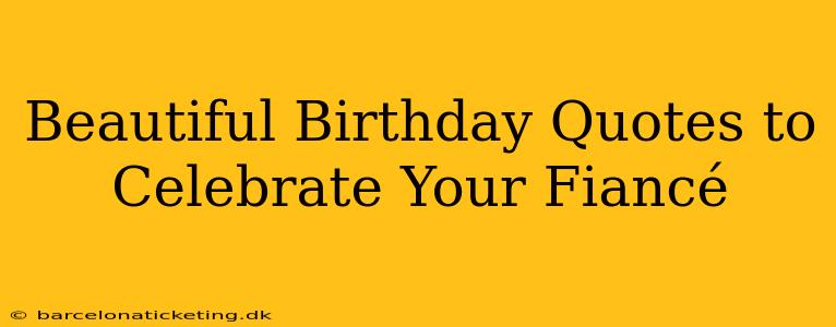 Beautiful Birthday Quotes to Celebrate Your Fiancé