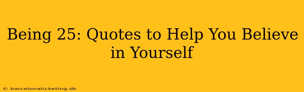 Being 25: Quotes to Help You Believe in Yourself