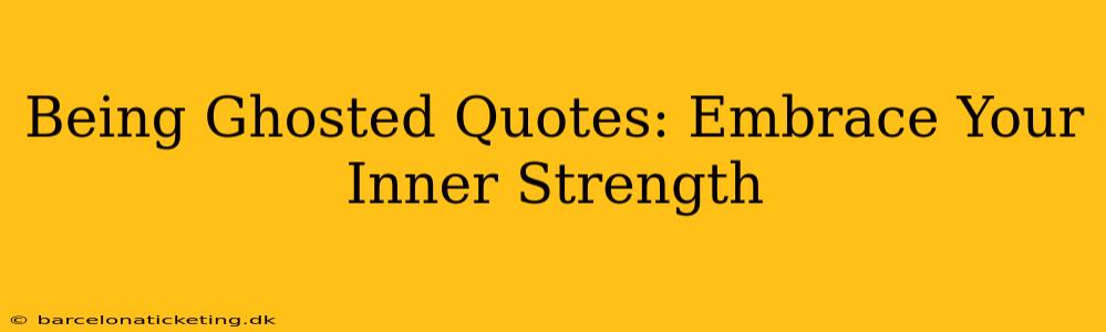 Being Ghosted Quotes: Embrace Your Inner Strength
