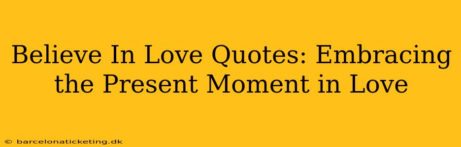 Believe In Love Quotes: Embracing the Present Moment in Love