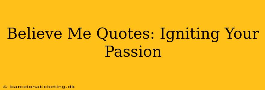 Believe Me Quotes: Igniting Your Passion