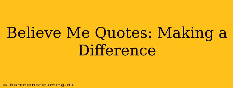 Believe Me Quotes: Making a Difference