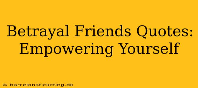 Betrayal Friends Quotes: Empowering Yourself