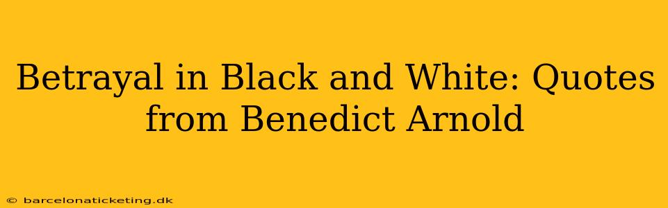 Betrayal in Black and White: Quotes from Benedict Arnold