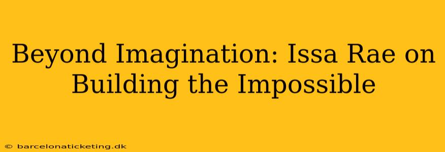 Beyond Imagination: Issa Rae on Building the Impossible