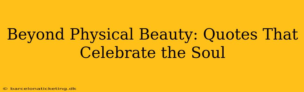 Beyond Physical Beauty: Quotes That Celebrate the Soul